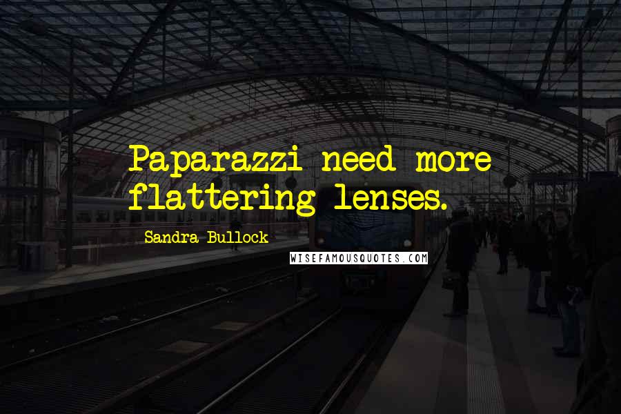 Sandra Bullock Quotes: Paparazzi need more flattering lenses.