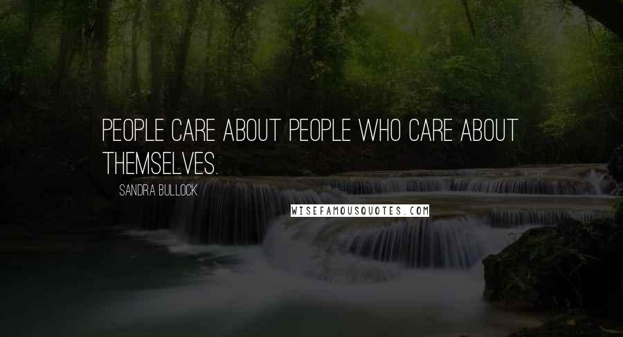 Sandra Bullock Quotes: People care about people who care about themselves.