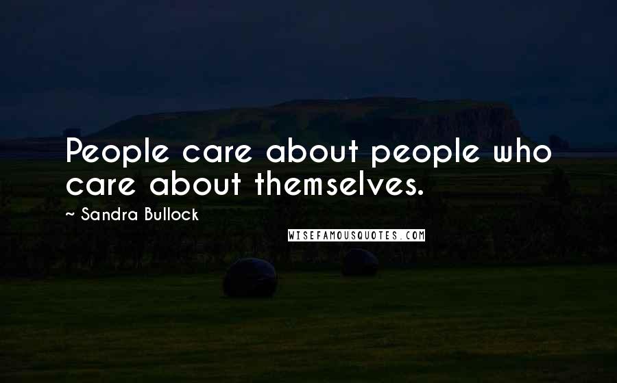 Sandra Bullock Quotes: People care about people who care about themselves.