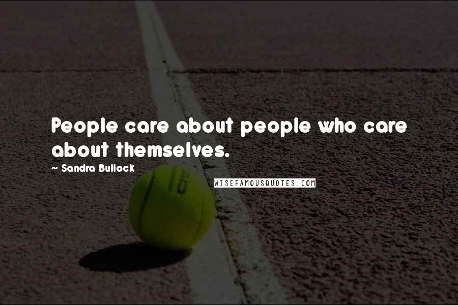 Sandra Bullock Quotes: People care about people who care about themselves.