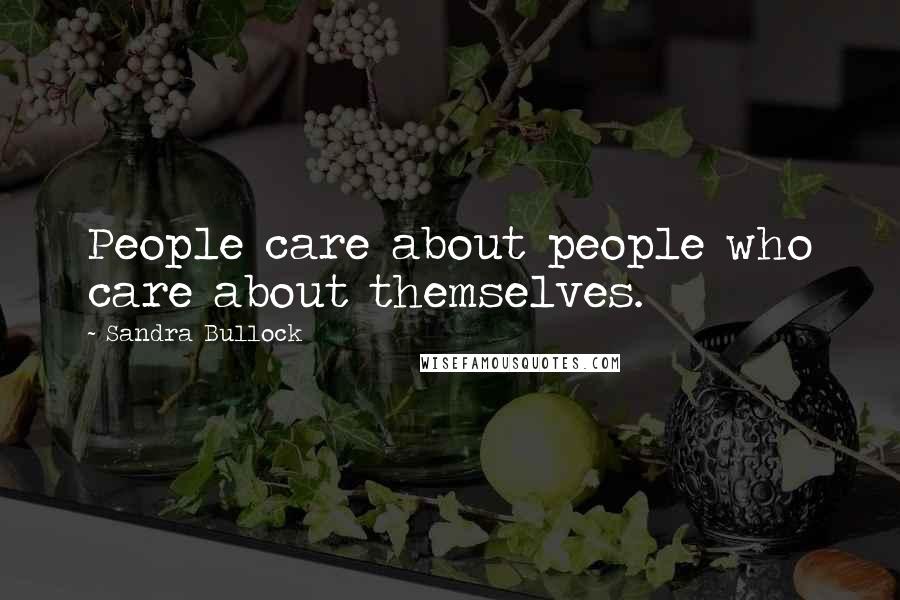 Sandra Bullock Quotes: People care about people who care about themselves.