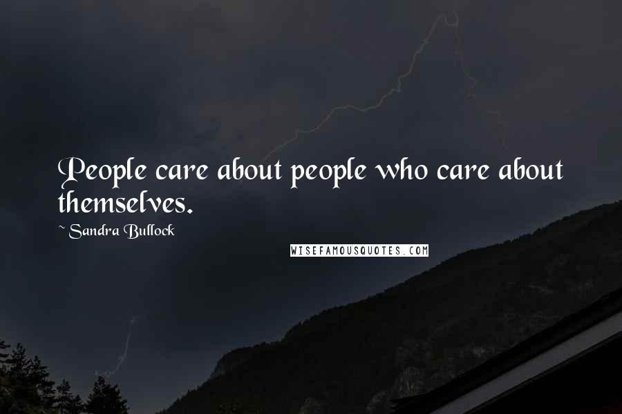 Sandra Bullock Quotes: People care about people who care about themselves.