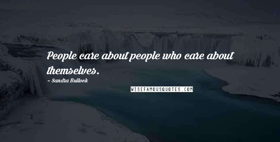 Sandra Bullock Quotes: People care about people who care about themselves.