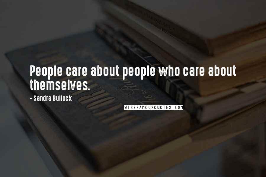 Sandra Bullock Quotes: People care about people who care about themselves.