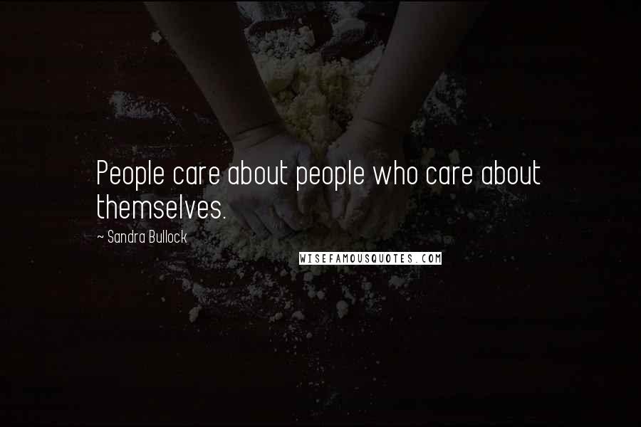 Sandra Bullock Quotes: People care about people who care about themselves.