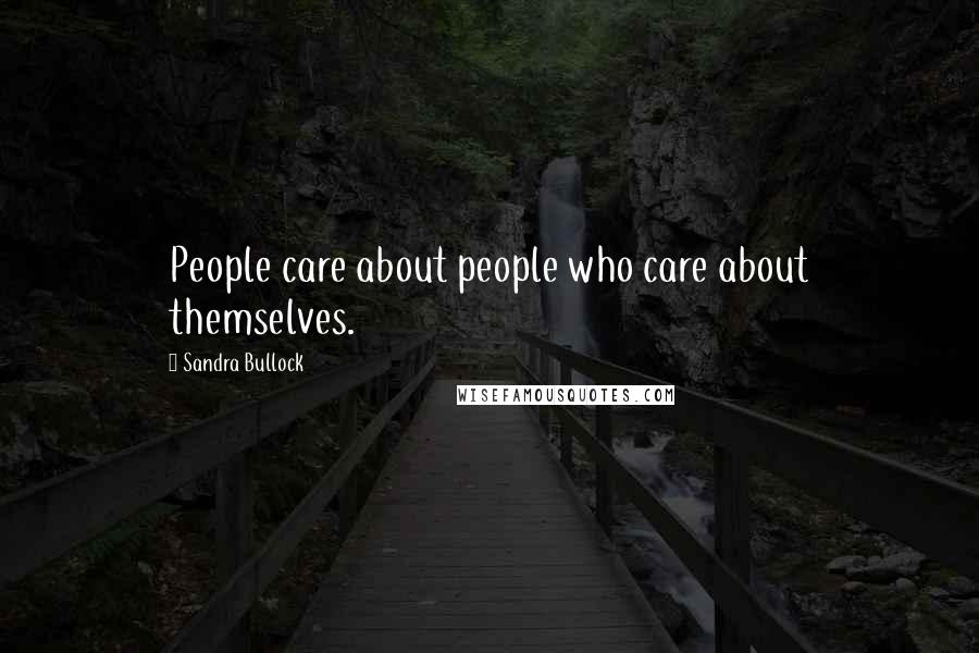 Sandra Bullock Quotes: People care about people who care about themselves.