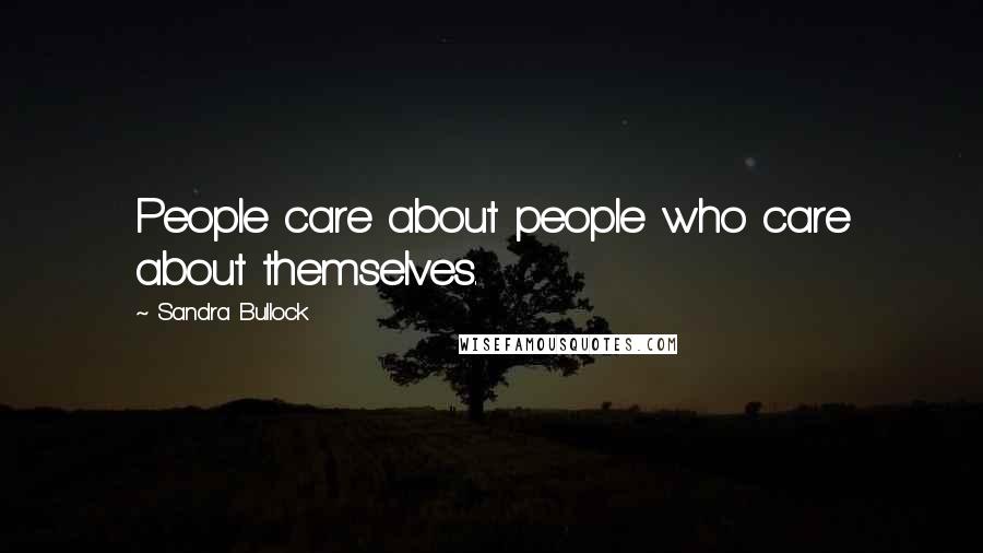 Sandra Bullock Quotes: People care about people who care about themselves.