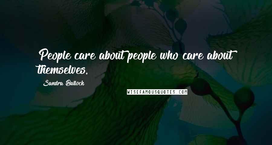 Sandra Bullock Quotes: People care about people who care about themselves.