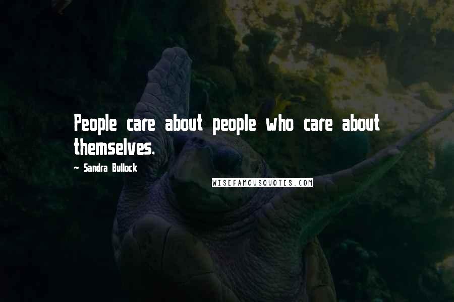 Sandra Bullock Quotes: People care about people who care about themselves.