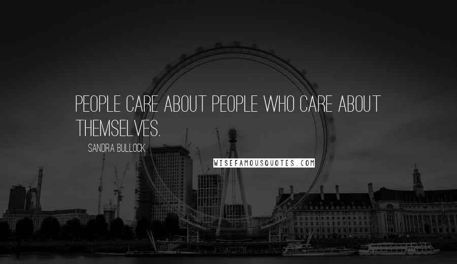 Sandra Bullock Quotes: People care about people who care about themselves.