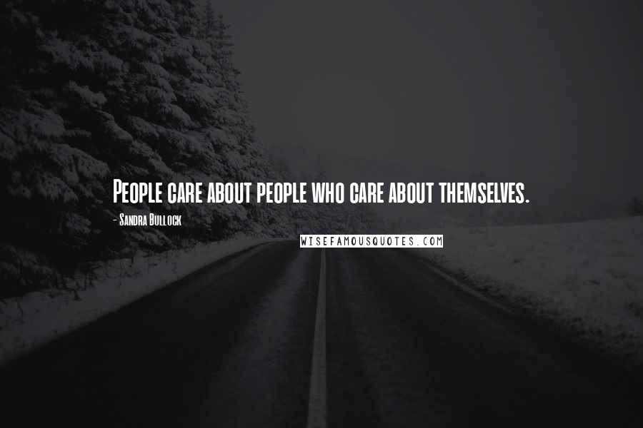 Sandra Bullock Quotes: People care about people who care about themselves.