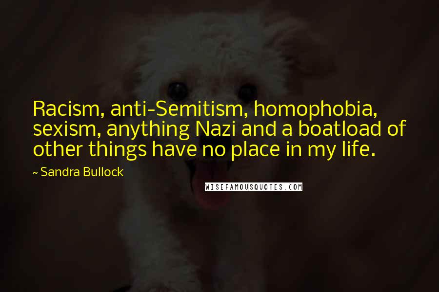 Sandra Bullock Quotes: Racism, anti-Semitism, homophobia, sexism, anything Nazi and a boatload of other things have no place in my life.