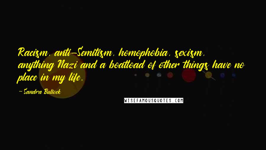 Sandra Bullock Quotes: Racism, anti-Semitism, homophobia, sexism, anything Nazi and a boatload of other things have no place in my life.