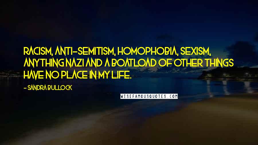 Sandra Bullock Quotes: Racism, anti-Semitism, homophobia, sexism, anything Nazi and a boatload of other things have no place in my life.