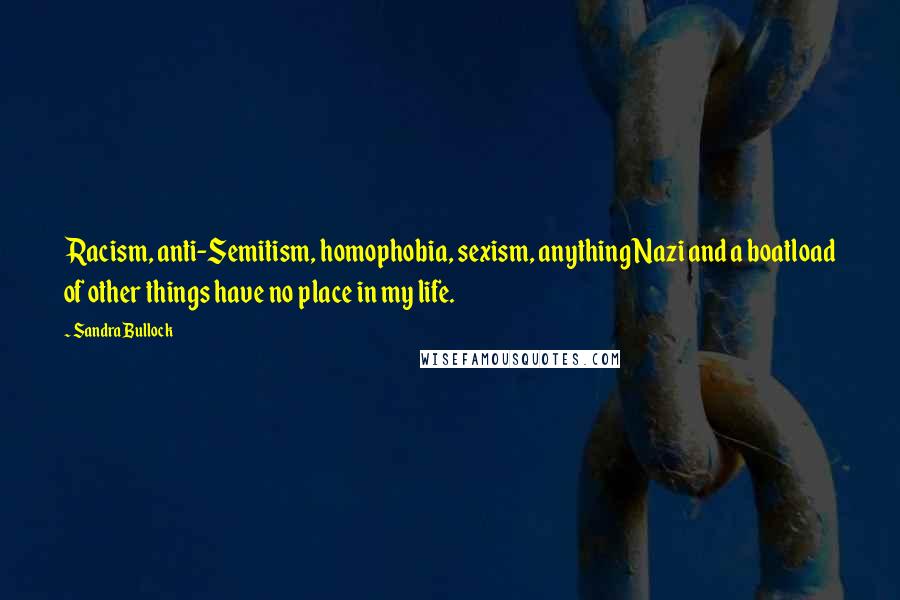 Sandra Bullock Quotes: Racism, anti-Semitism, homophobia, sexism, anything Nazi and a boatload of other things have no place in my life.