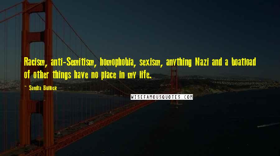 Sandra Bullock Quotes: Racism, anti-Semitism, homophobia, sexism, anything Nazi and a boatload of other things have no place in my life.