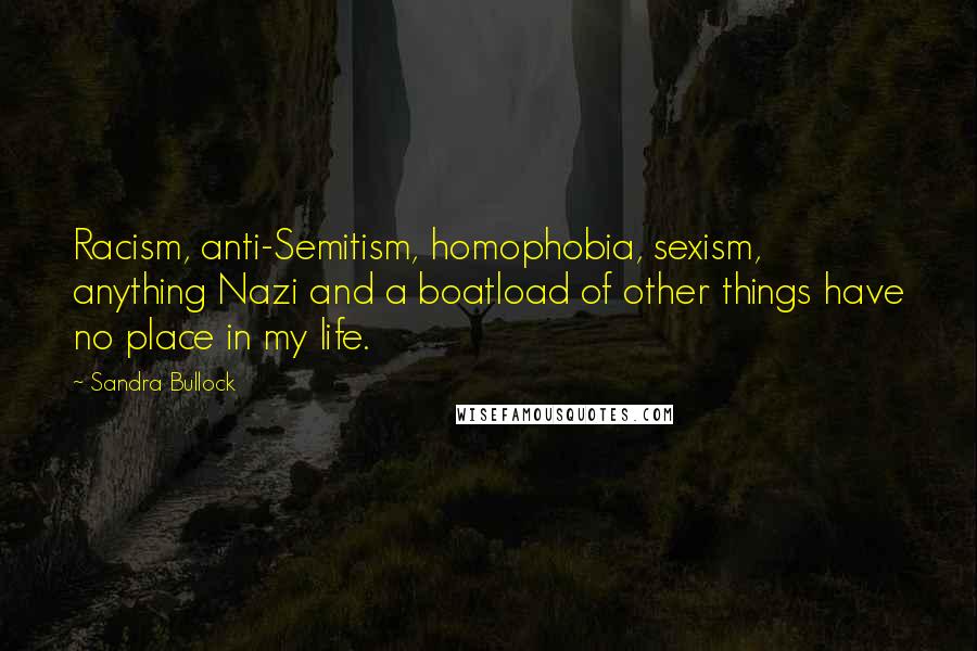 Sandra Bullock Quotes: Racism, anti-Semitism, homophobia, sexism, anything Nazi and a boatload of other things have no place in my life.