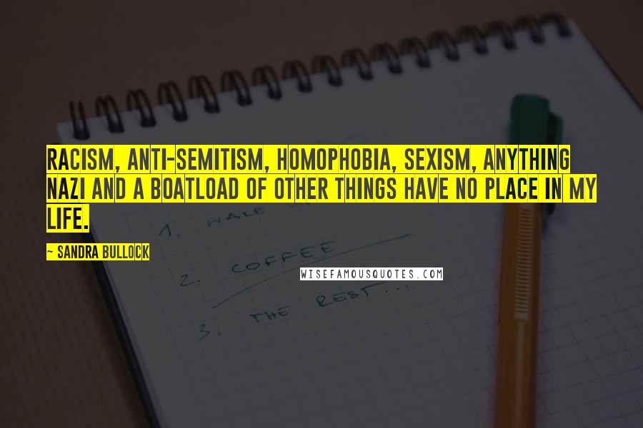 Sandra Bullock Quotes: Racism, anti-Semitism, homophobia, sexism, anything Nazi and a boatload of other things have no place in my life.