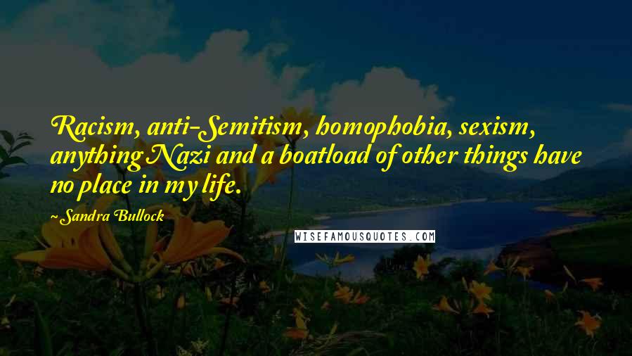 Sandra Bullock Quotes: Racism, anti-Semitism, homophobia, sexism, anything Nazi and a boatload of other things have no place in my life.