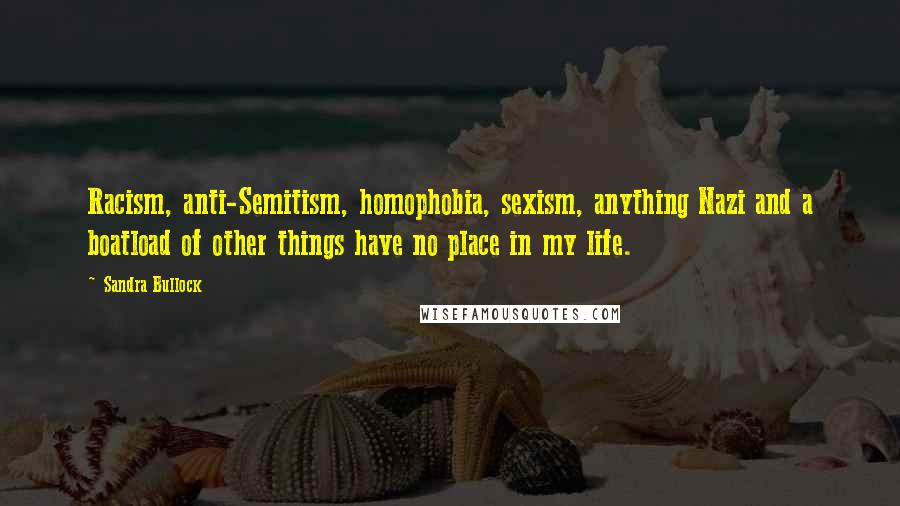 Sandra Bullock Quotes: Racism, anti-Semitism, homophobia, sexism, anything Nazi and a boatload of other things have no place in my life.