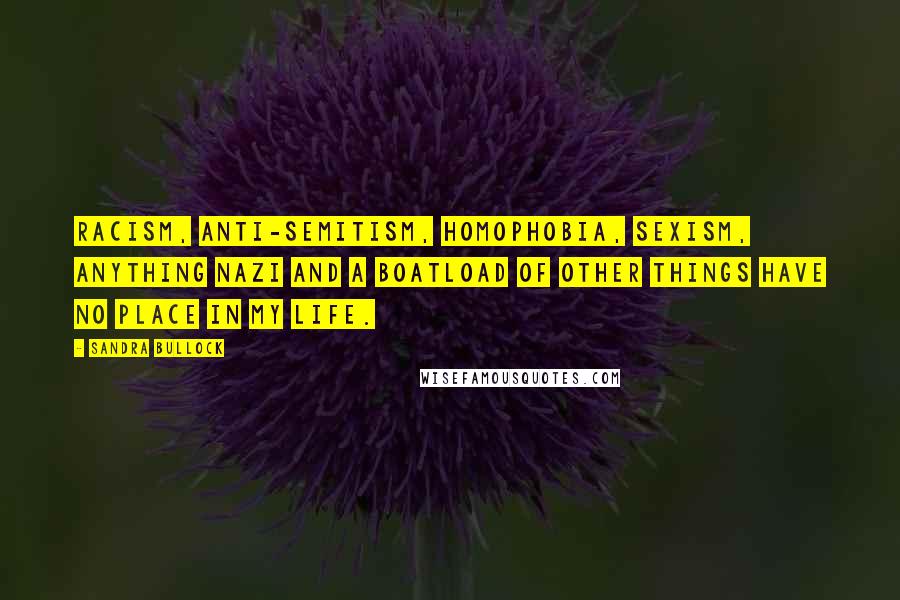 Sandra Bullock Quotes: Racism, anti-Semitism, homophobia, sexism, anything Nazi and a boatload of other things have no place in my life.