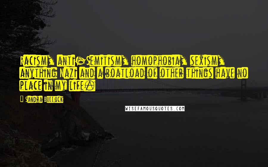 Sandra Bullock Quotes: Racism, anti-Semitism, homophobia, sexism, anything Nazi and a boatload of other things have no place in my life.