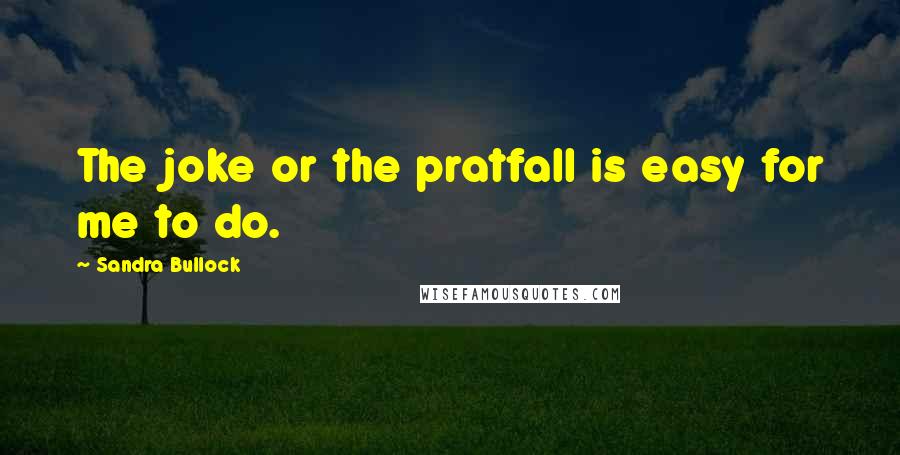 Sandra Bullock Quotes: The joke or the pratfall is easy for me to do.