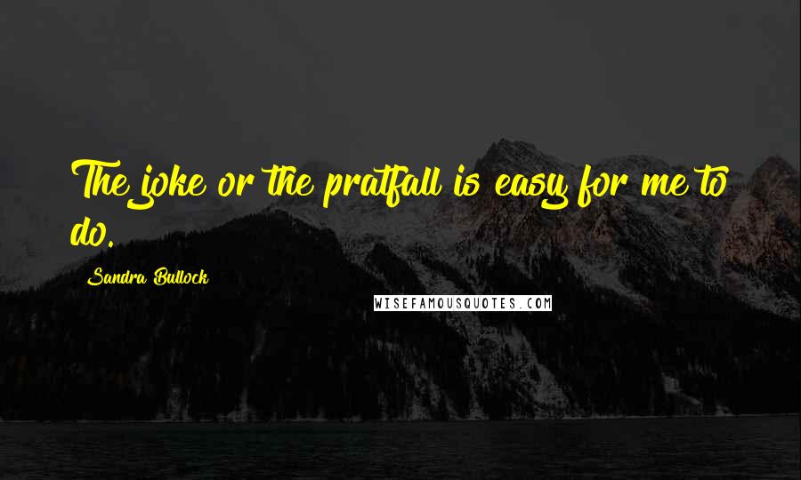 Sandra Bullock Quotes: The joke or the pratfall is easy for me to do.