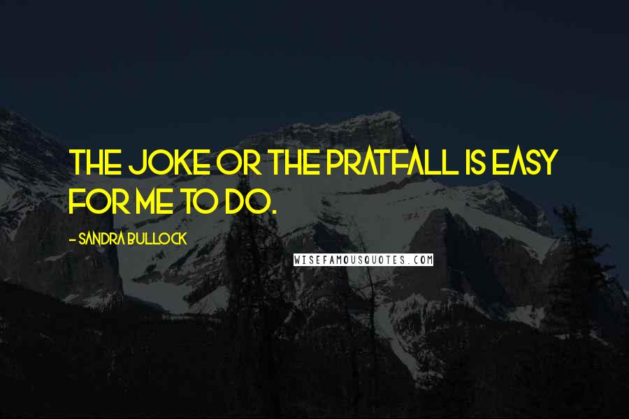 Sandra Bullock Quotes: The joke or the pratfall is easy for me to do.