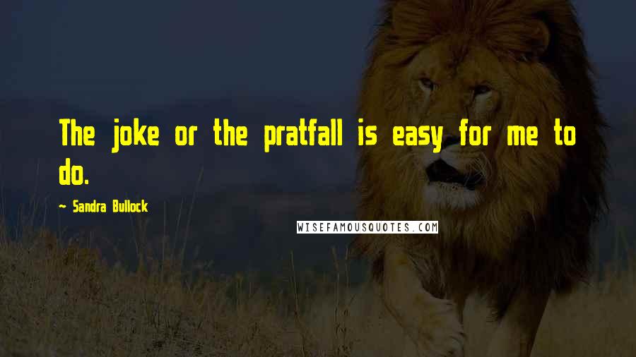 Sandra Bullock Quotes: The joke or the pratfall is easy for me to do.