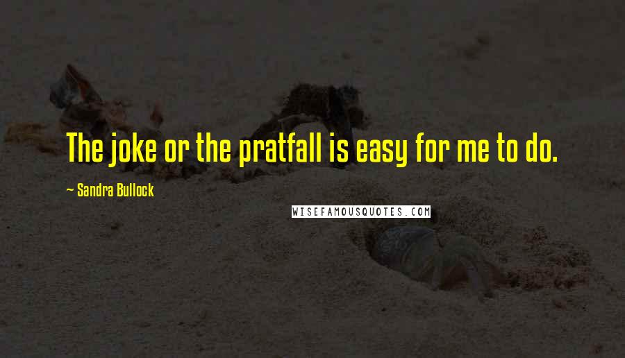 Sandra Bullock Quotes: The joke or the pratfall is easy for me to do.