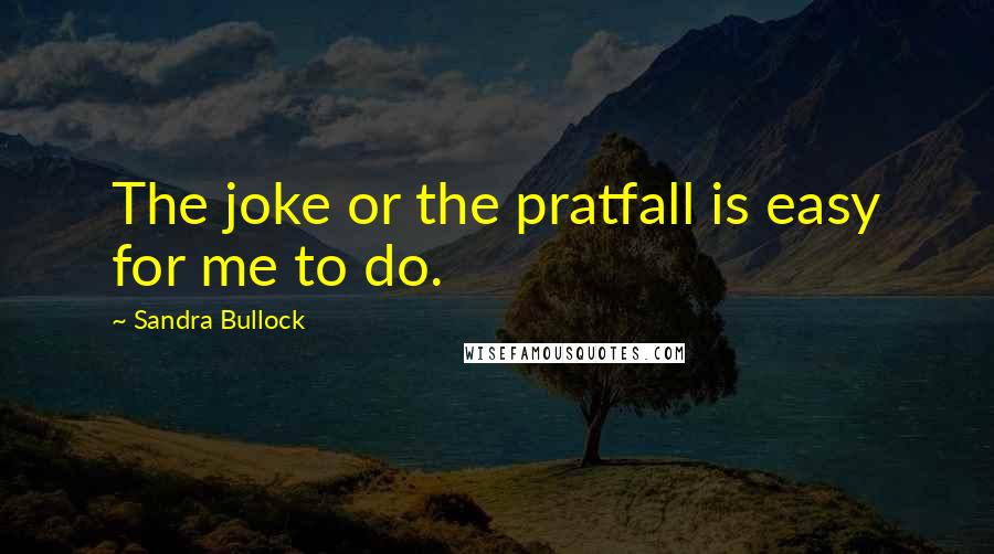 Sandra Bullock Quotes: The joke or the pratfall is easy for me to do.