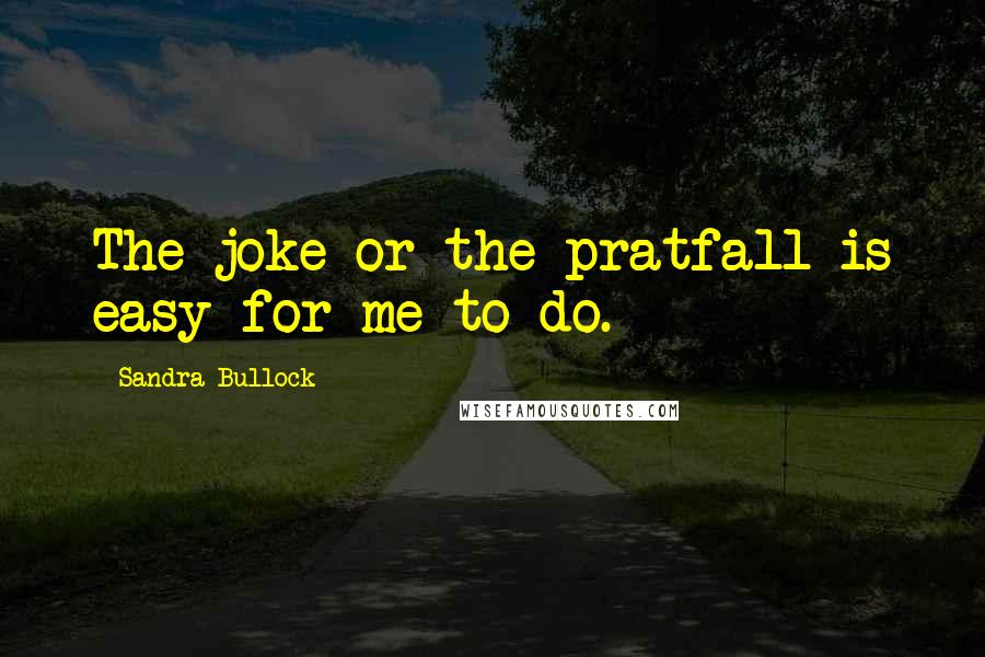 Sandra Bullock Quotes: The joke or the pratfall is easy for me to do.