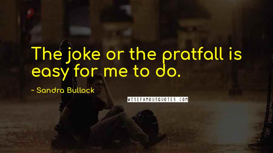 Sandra Bullock Quotes: The joke or the pratfall is easy for me to do.