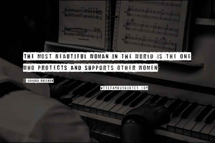 Sandra Bullock Quotes: The most beautiful woman in the world is the one who protects and supports other women