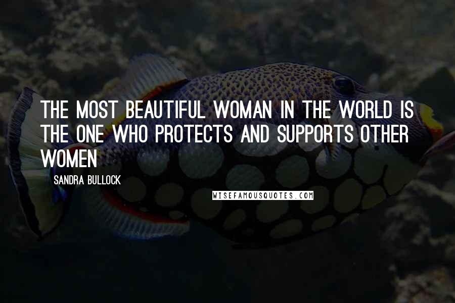 Sandra Bullock Quotes: The most beautiful woman in the world is the one who protects and supports other women