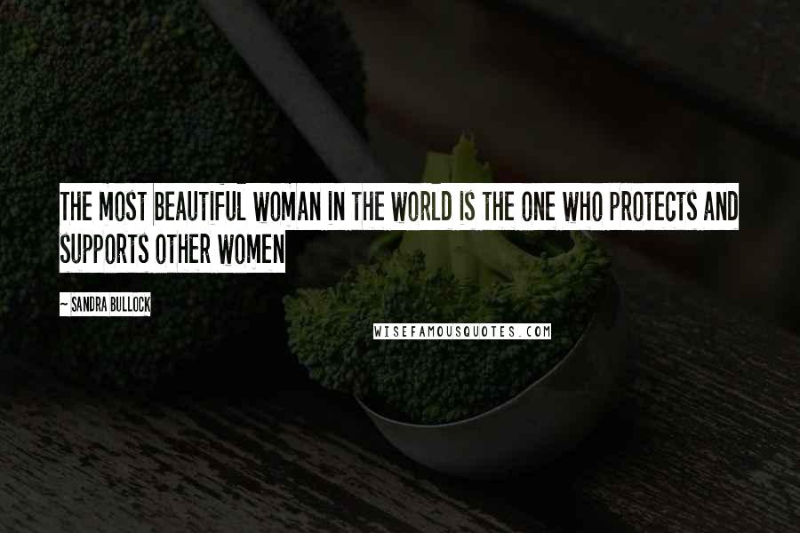 Sandra Bullock Quotes: The most beautiful woman in the world is the one who protects and supports other women