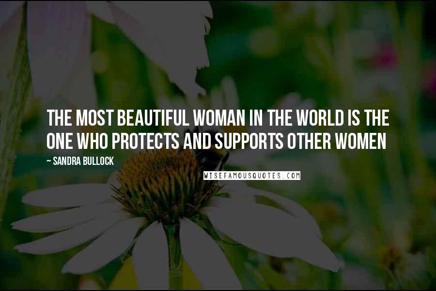 Sandra Bullock Quotes: The most beautiful woman in the world is the one who protects and supports other women