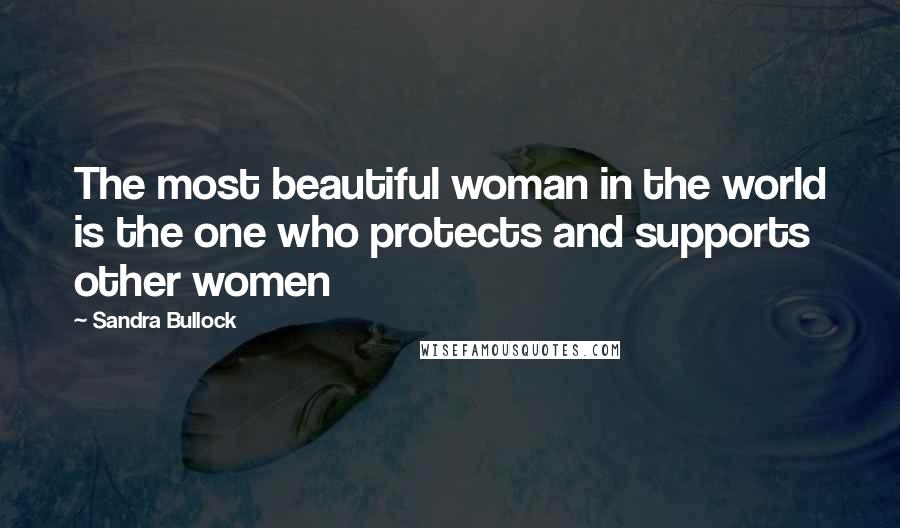 Sandra Bullock Quotes: The most beautiful woman in the world is the one who protects and supports other women