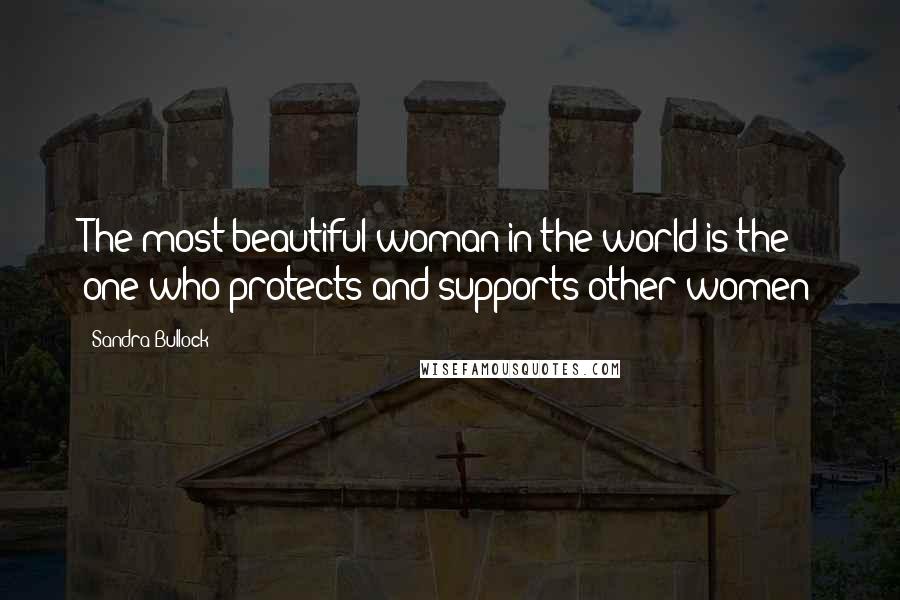 Sandra Bullock Quotes: The most beautiful woman in the world is the one who protects and supports other women