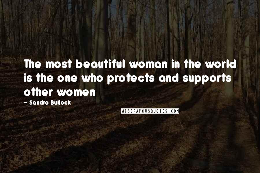 Sandra Bullock Quotes: The most beautiful woman in the world is the one who protects and supports other women