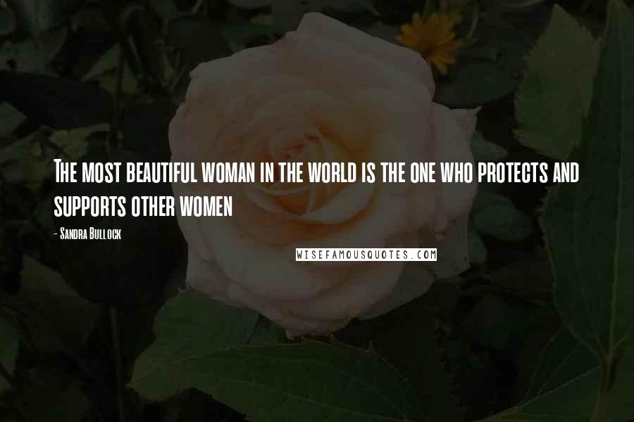 Sandra Bullock Quotes: The most beautiful woman in the world is the one who protects and supports other women