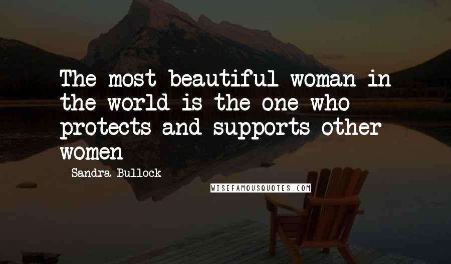 Sandra Bullock Quotes: The most beautiful woman in the world is the one who protects and supports other women