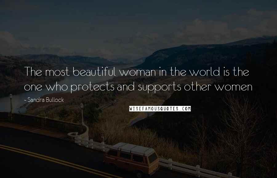 Sandra Bullock Quotes: The most beautiful woman in the world is the one who protects and supports other women