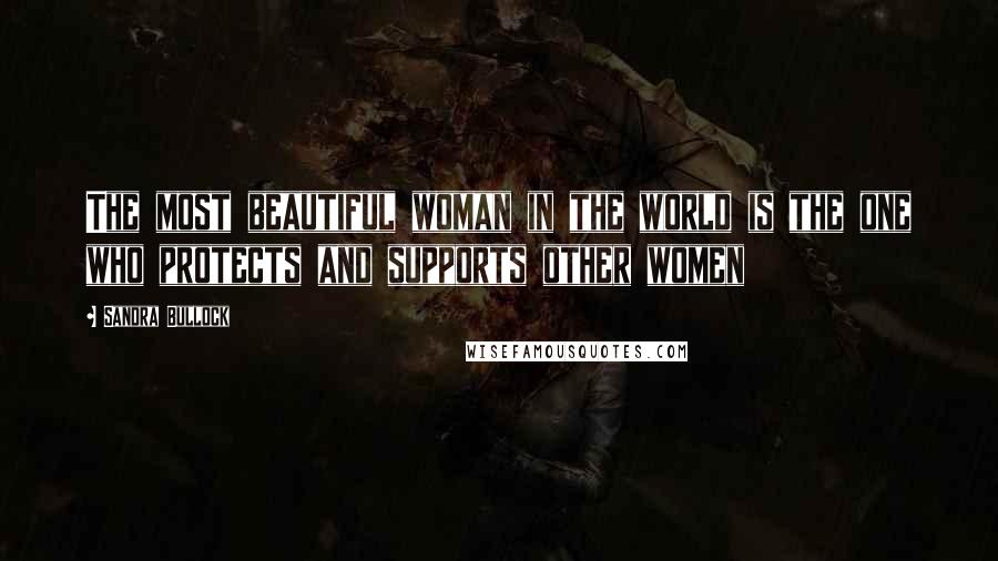 Sandra Bullock Quotes: The most beautiful woman in the world is the one who protects and supports other women