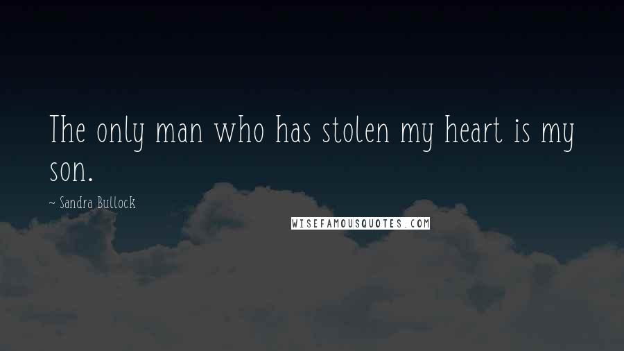 Sandra Bullock Quotes: The only man who has stolen my heart is my son.