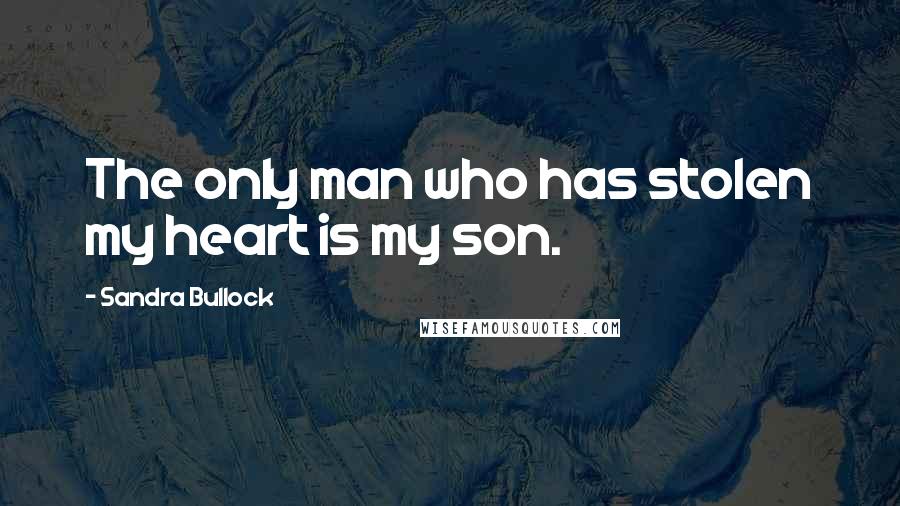 Sandra Bullock Quotes: The only man who has stolen my heart is my son.