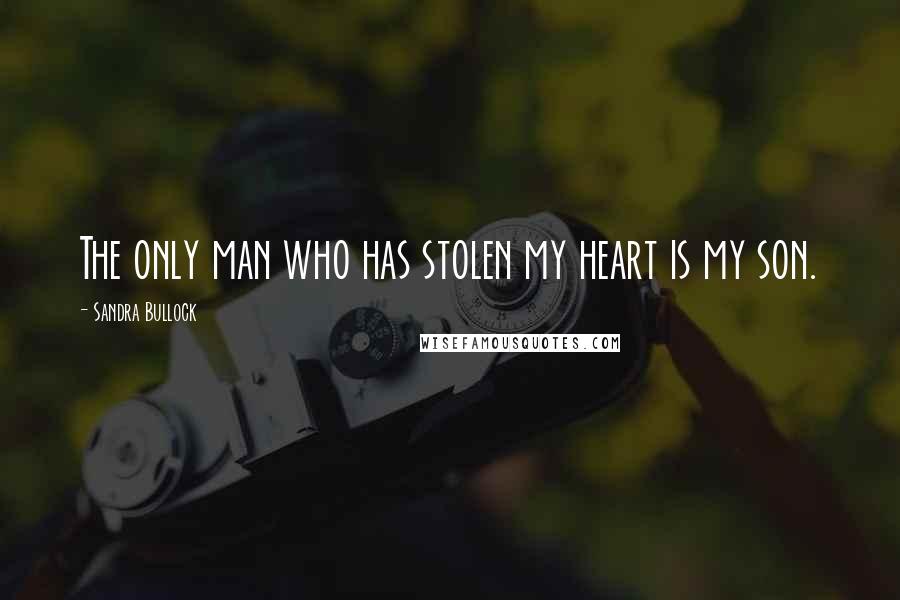 Sandra Bullock Quotes: The only man who has stolen my heart is my son.