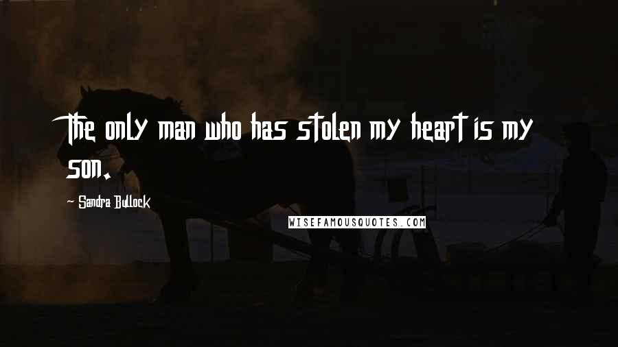 Sandra Bullock Quotes: The only man who has stolen my heart is my son.