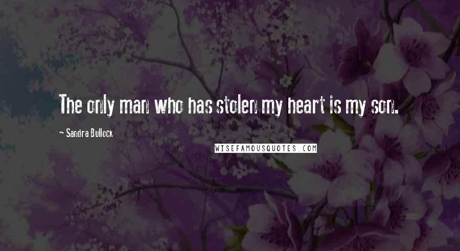 Sandra Bullock Quotes: The only man who has stolen my heart is my son.